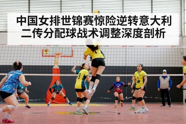 中国女排世锦赛惊险逆转意大利 二传分配球战术调整深度剖析