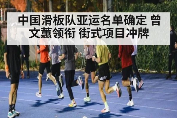 中国滑板队亚运名单确定 曾文蕙领衔 街式项目冲牌