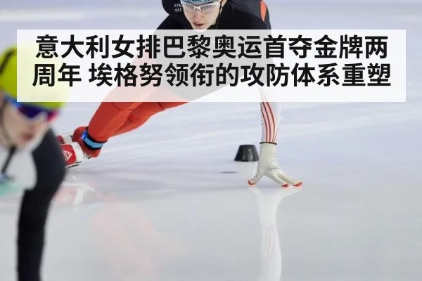 意大利女排巴黎奥运首夺金牌两周年 埃格努领衔的攻防体系重塑