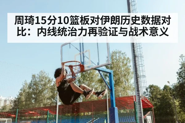周琦15分10篮板对伊朗历史数据对比:内线统治力再验证与战术意义