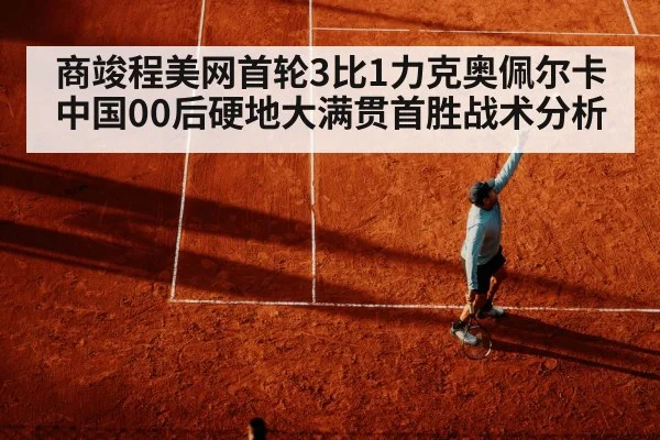 商竣程美网首轮3比1力克奥佩尔卡中国00后硬地大满贯首胜战术分析