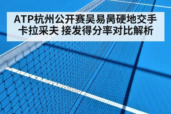 ATP杭州公开赛吴易昺硬地交手卡拉采夫 接发得分率对比解析