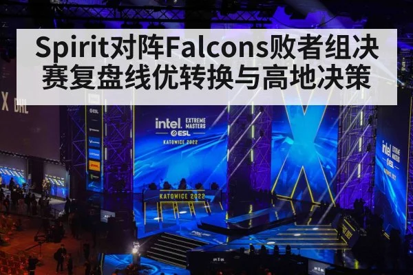 Spirit对阵Falcons败者组决赛复盘线优转换与高地决策