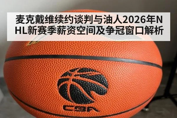 麦克戴维续约谈判与油人2026年NHL新赛季薪资空间及争冠窗口解析
