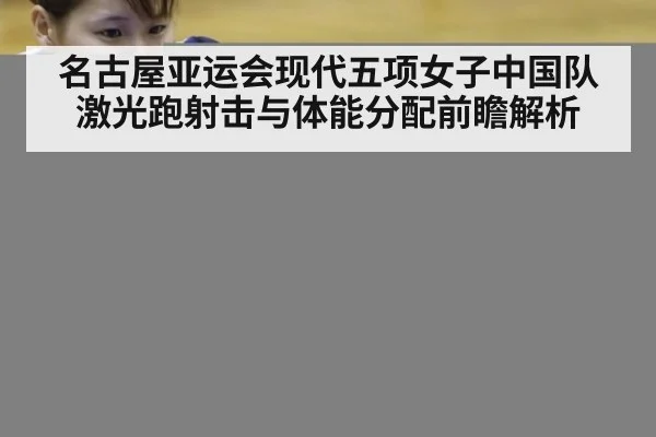 名古屋亚运会现代五项女子中国队激光跑射击与体能分配前瞻解析