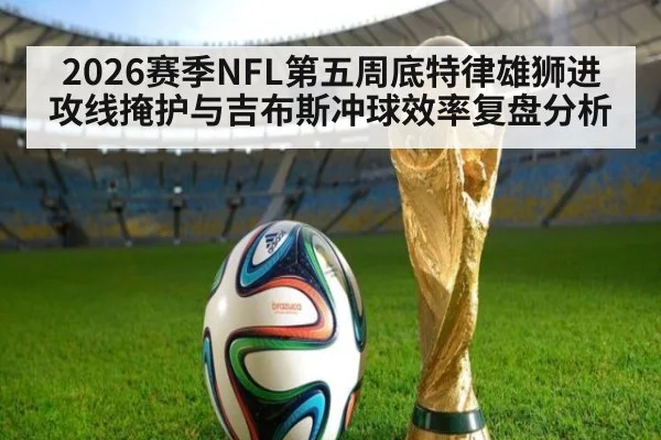 2026赛季NFL第五周底特律雄狮进攻线掩护与吉布斯冲球效率复盘分析