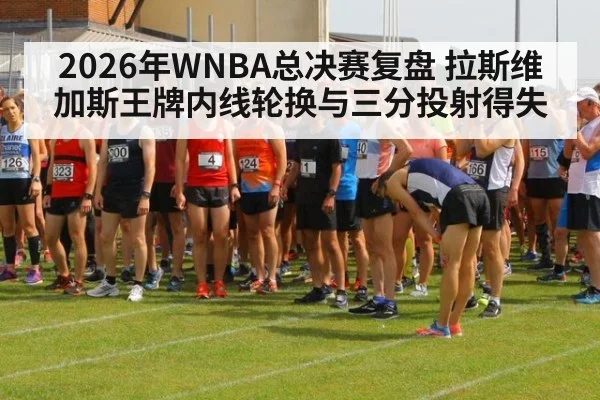 2026年WNBA总决赛复盘 拉斯维加斯王牌内线轮换与三分投射得失