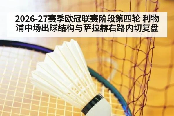 2026-27赛季欧冠联赛阶段第四轮 利物浦中场出球结构与萨拉赫右路内切复盘